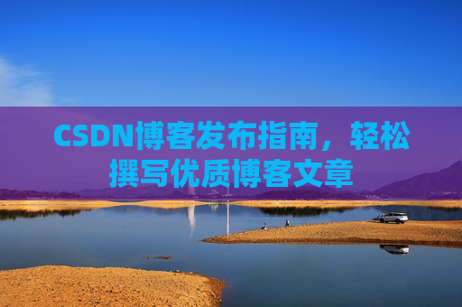 CSDN博客发布指南，轻松撰写优质博客文章